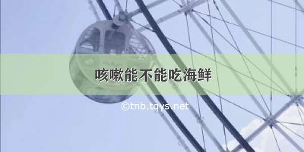 咳嗽能不能吃海鲜