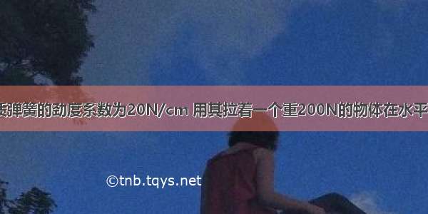 如图所示 轻质弹簧的劲度系数为20N/cm 用其拉着一个重200N的物体在水平面上运动．当