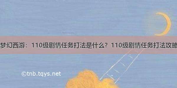 梦幻西游：110级剧情任务打法是什么？110级剧情任务打法攻略