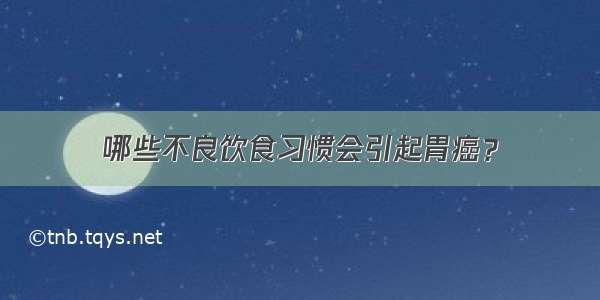 哪些不良饮食习惯会引起胃癌？