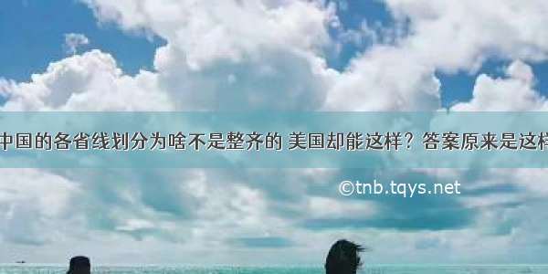 中国的各省线划分为啥不是整齐的 美国却能这样？答案原来是这样