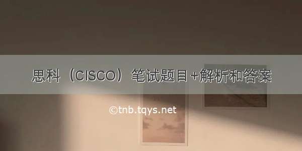 思科（CISCO）笔试题目+解析和答案