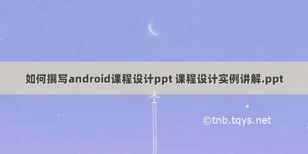 如何撰写android课程设计ppt 课程设计实例讲解.ppt