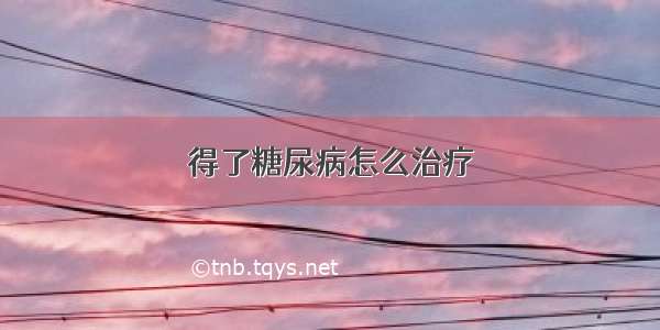 得了糖尿病怎么治疗