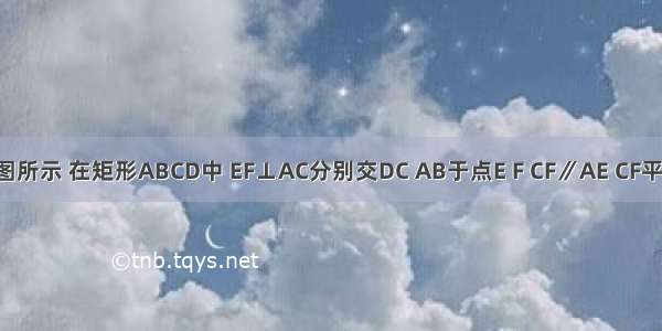 已知：如图所示 在矩形ABCD中 EF⊥AC分别交DC AB于点E F CF∥AE CF平分∠ACB．