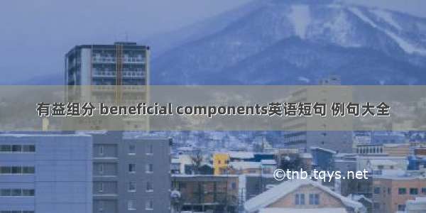 有益组分 beneficial components英语短句 例句大全