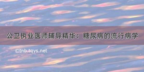 公卫执业医师辅导精华：糖尿病的流行病学