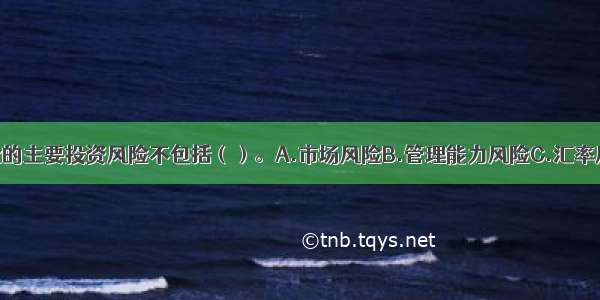 证券投资基金的主要投资风险不包括（）。A.市场风险B.管理能力风险C.汇率风险D.巨额赎