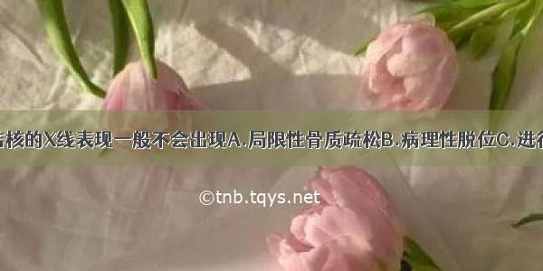 早期髋关节结核的X线表现一般不会出现A.局限性骨质疏松B.病理性脱位C.进行性关节间隙