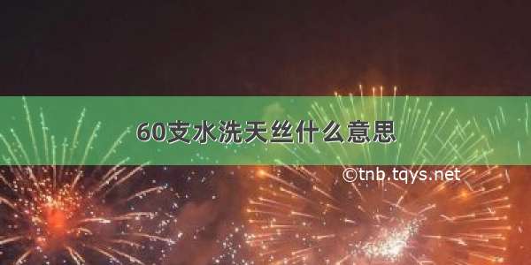 60支水洗天丝什么意思