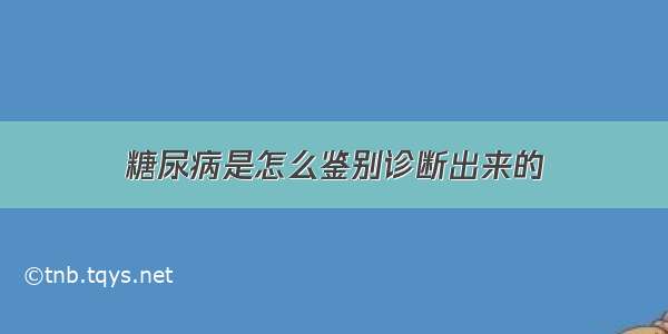 糖尿病是怎么鉴别诊断出来的