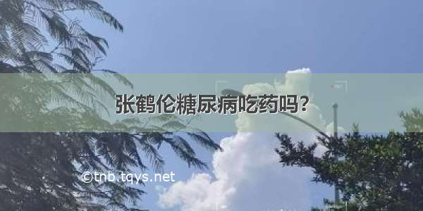 张鹤伦糖尿病吃药吗？