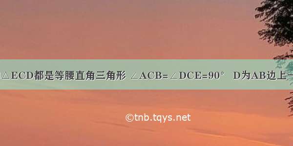 如图 △ABC和△ECD都是等腰直角三角形 ∠ACB=∠DCE=90° D为AB边上一点 试判断下列