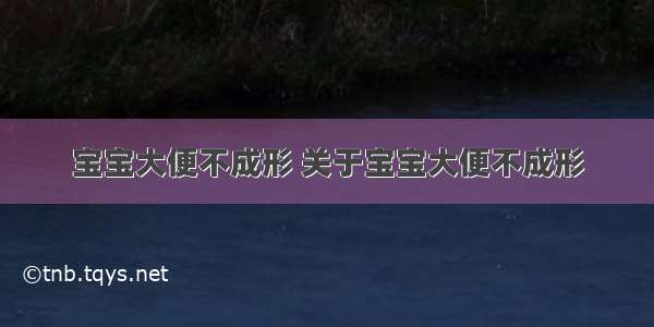 宝宝大便不成形 关于宝宝大便不成形