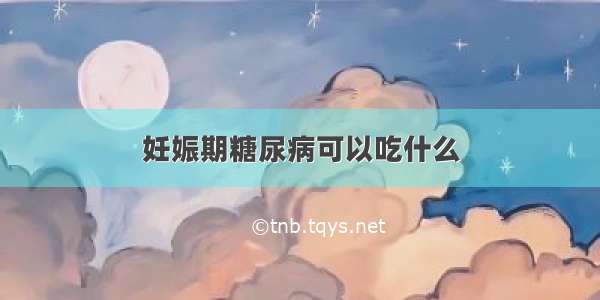 妊娠期糖尿病可以吃什么