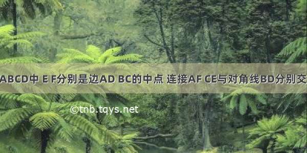 如图 在?ABCD中 E F分别是边AD BC的中点 连接AF CE与对角线BD分别交于点G H 