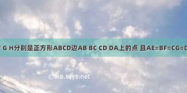 如图 点E F G H分别是正方形ABCD边AB BC CD DA上的点 且AE=BF=CG=DH．设A E