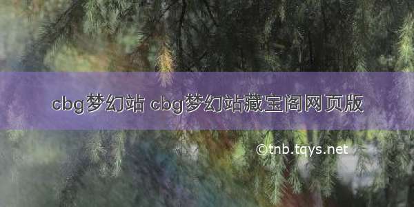 cbg梦幻站 cbg梦幻站藏宝阁网页版