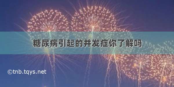 糖尿病引起的并发症你了解吗