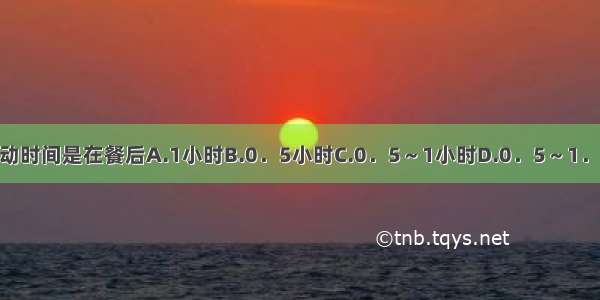 糖尿病最佳运动时间是在餐后A.1小时B.0．5小时C.0．5～1小时D.0．5～1．5小时E.1～1．
