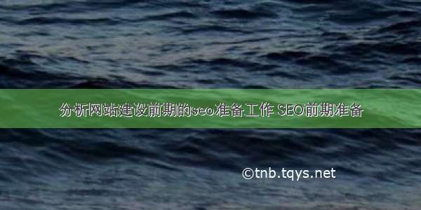 分析网站建设前期的seo准备工作 SEO前期准备