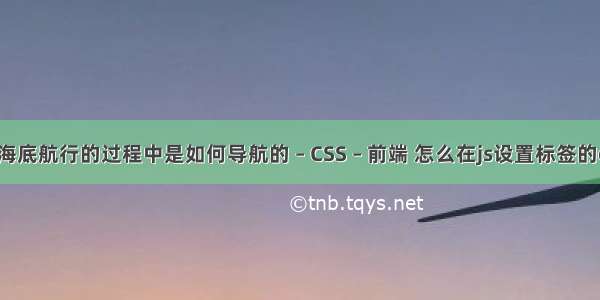 核潜艇在海底航行的过程中是如何导航的 – CSS – 前端 怎么在js设置标签的css样式表