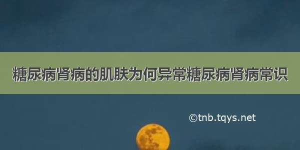 糖尿病肾病的肌肤为何异常糖尿病肾病常识