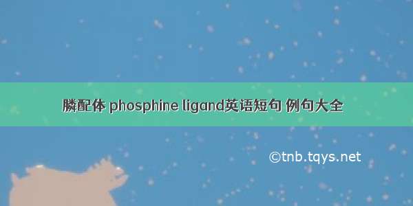 膦配体 phosphine ligand英语短句 例句大全