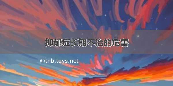 抑郁症长期不治的危害