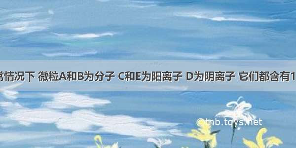 （Ⅰ）通常情况下 微粒A和B为分子 C和E为阳离子 D为阴离子 它们都含有10个电子；B