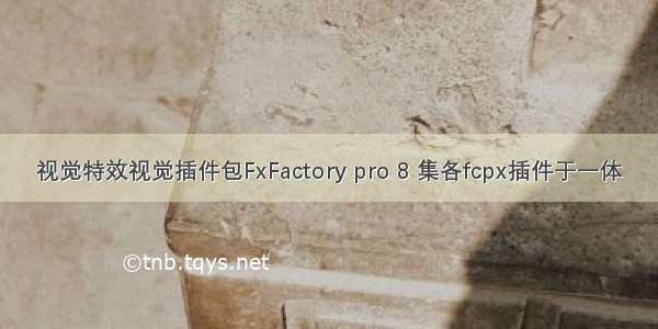 视觉特效视觉插件包FxFactory pro 8 集各fcpx插件于一体