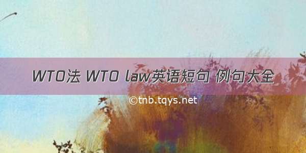 WTO法 WTO law英语短句 例句大全