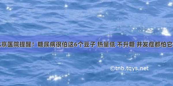 北京医院提醒！糖尿病很伯这6个豆子 热量低 不升糖 并发症都怕它们