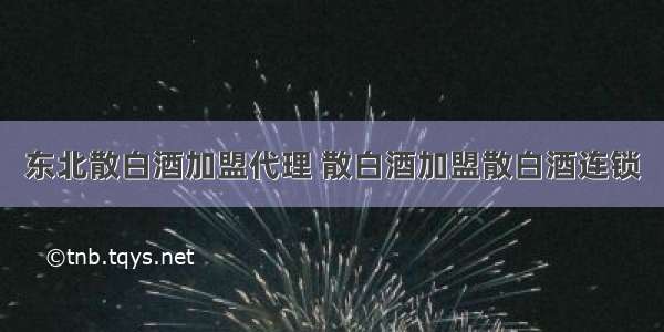 东北散白酒加盟代理 散白酒加盟散白酒连锁