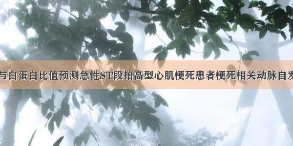 纤维蛋白原与白蛋白比值预测急性ST段抬高型心肌梗死患者梗死相关动脉自发再通的价值