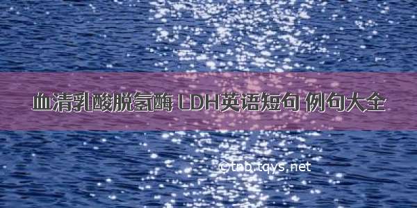 血清乳酸脱氢酶 LDH英语短句 例句大全