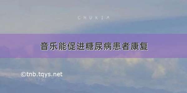 音乐能促进糖尿病患者康复