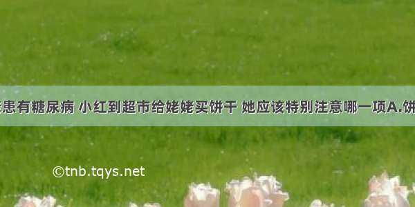 小红的姥姥患有糖尿病 小红到超市给姥姥买饼干 她应该特别注意哪一项A.饼干的生产日