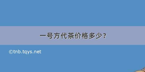 一号方代茶价格多少？