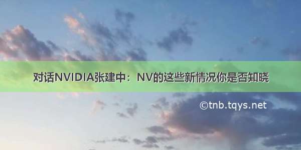 对话NVIDIA张建中：NV的这些新情况你是否知晓