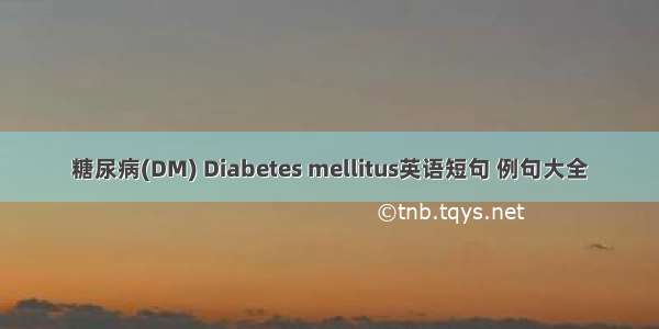 糖尿病(DM) Diabetes mellitus英语短句 例句大全