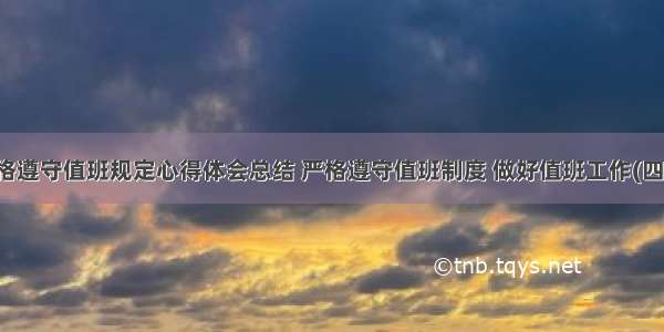 严格遵守值班规定心得体会总结 严格遵守值班制度 做好值班工作(四篇)