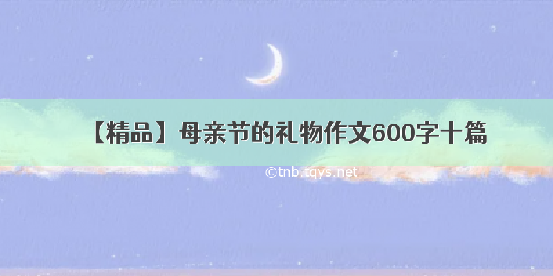 【精品】母亲节的礼物作文600字十篇