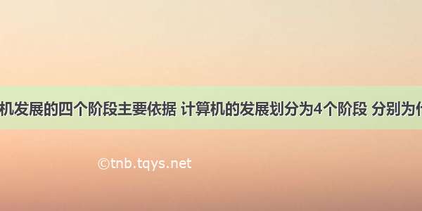 划分计算机发展的四个阶段主要依据 计算机的发展划分为4个阶段 分别为什么 什么 