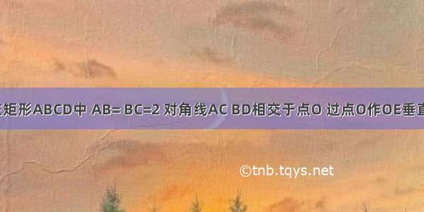 如图所示 在矩形ABCD中 AB= BC=2 对角线AC BD相交于点O 过点O作OE垂直AC交AD于