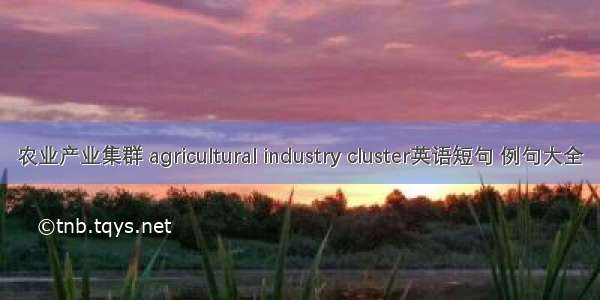 农业产业集群 agricultural industry cluster英语短句 例句大全