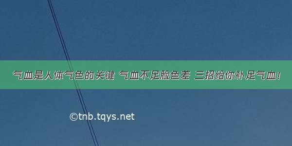 气血是人体气色的关键 气血不足脸色差 三招给你补足气血！