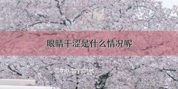 眼睛干涩是什么情况呢