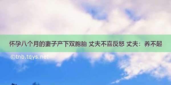 怀孕八个月的妻子产下双胞胎 丈夫不喜反怒 丈夫：养不起