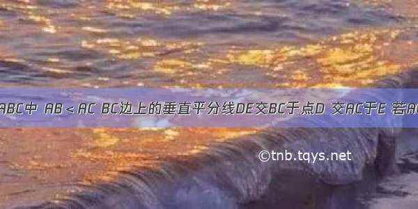 如图 已知△ABC中 AB＜AC BC边上的垂直平分线DE交BC于点D 交AC于E 若AC=9cm △A